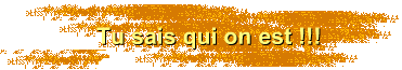 Tu sais qui on est !!!